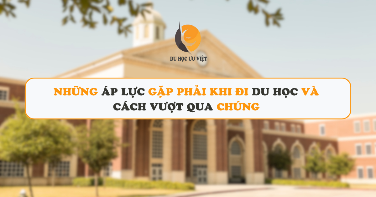 Những áp lực gặp phải khi đi du học và cách vượt qua chúng