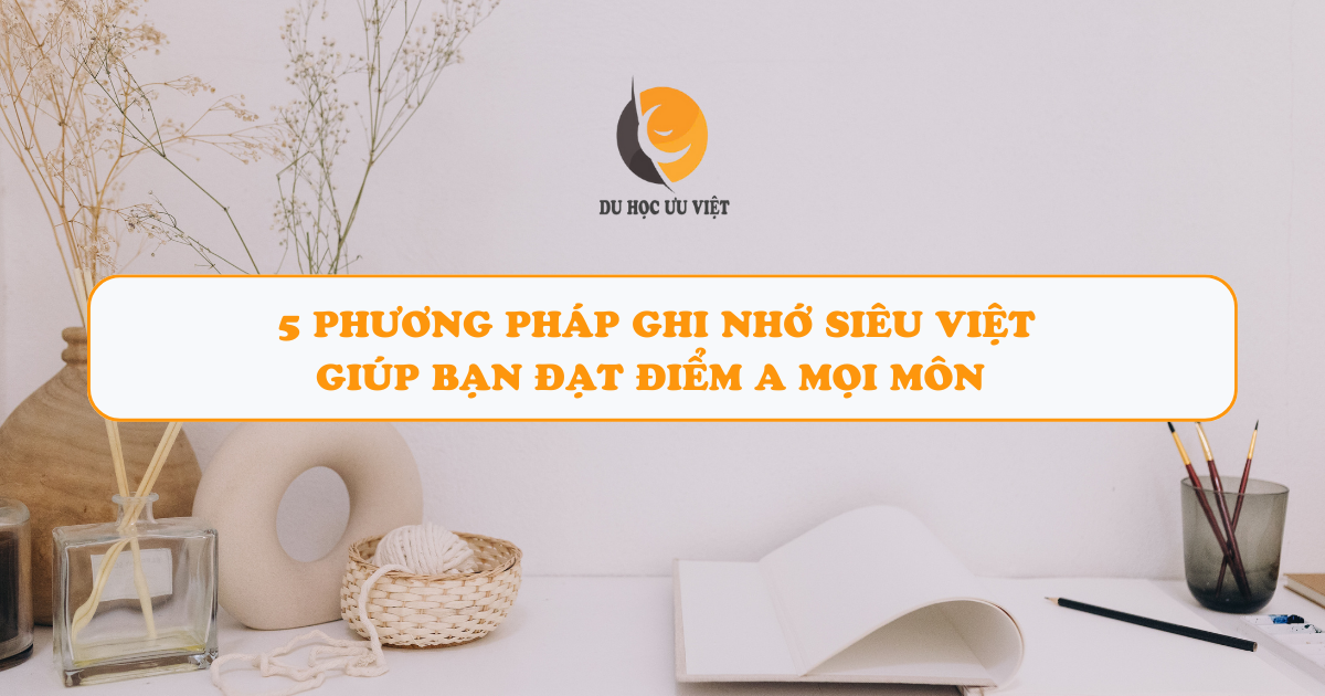 5 Phương pháp ghi nhớ siêu việt giúp bạn đạt điểm A mọi môn