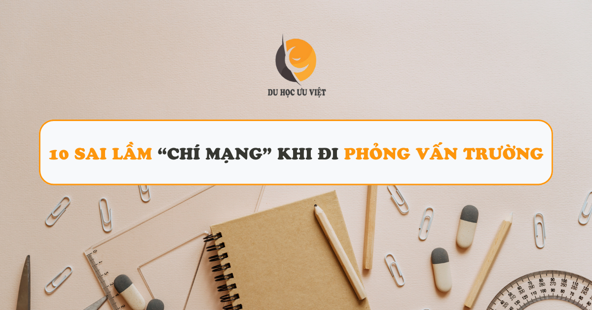 10 SAI LẦM “CHÍ MẠNG” KHI ĐI PHỎNG VẤN TRƯỜNG DU HỌC